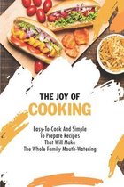 The Joy Of Cooking: Easy-To-Cook And Simple To Prepare Recipes That Will Make The Whole Family Mouth-Watering