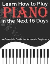 Learn How to Play Piano in the Next 15 Days, A Complete Guide for Absolute Beginners
