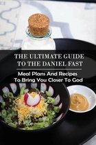 The Ultimate Guide To The Daniel Fast: Meal Plans And Recipes To Bring You Closer To God