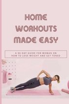 Home Workouts Made Easy: A 90-Day Guide For Woman On How To Lose Weight And Get Toned
