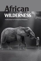 African Wilderness- A Call To Action For The Protection Of Elephants