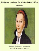 Katharine von Bora: Dr. Martin Luther's Wife