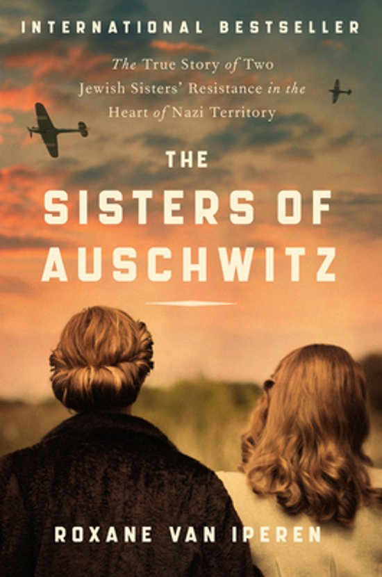 De voorkant van het boek 'De Zussen van Auschwitz' toont twee vrouwen met hun rug naar de kijker, kijkend naar een zonsondergang. Twee vliegtuigen vliegen door de lucht. 'International Bestseller', 'The True Story of Two Jewish Sisters' Resistance in the Heart of Nazi Territory', 'The Sisters of Auschwitz' en 'Roxane Van Iperen' staan op de kaft.