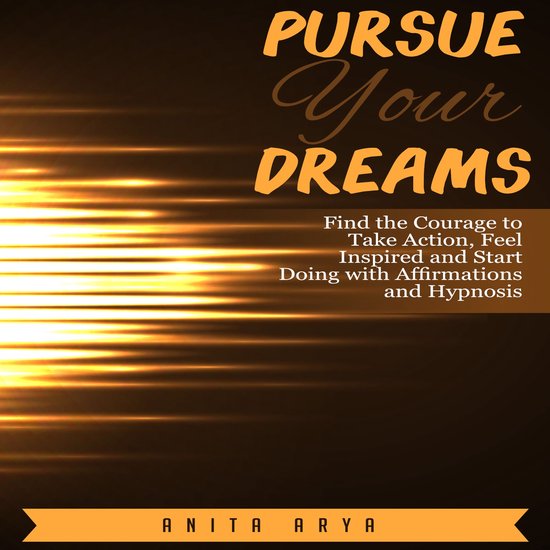 Pursue Your Dreams: Find the Courage to Take Action, Feel In ... - cover