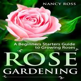 Rose Gardening: A Beginners Starters Guide to Growing Roses