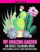 My Amazing Garden: AN ADULT COLORING BOOK WITH FLOWERS, CACTUS, PLANTS AND MUCH MORE