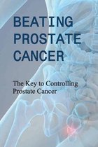 Beating Prostate Cancer - The Key To Controlling Prostate Cancer