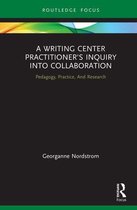 Routledge Research in Writing Studies - A Writing Center Practitioner's Inquiry into Collaboration