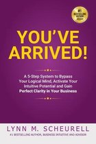 You've Arrived! A 5-Step System to Bypass Your Logical Mind, Activate Your Intuitive Potential and Gain Perfect Clarity For Your Business