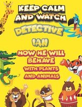 keep calm and watch detective Ian how he will behave with plant and animals