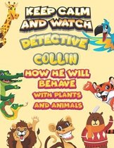 keep calm and watch detective Collin how he will behave with plant and animals