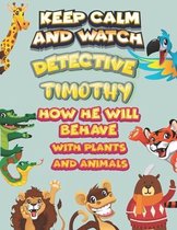 keep calm and watch detective Timothy how he will behave with plant and animals