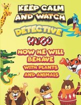 keep calm and watch detective Hugo how he will behave with plant and animals