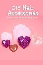 DIY Hair Accessories: The Ultimate Guide to Make Hair Bows, Hair Pins and More