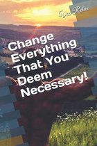 Change Everything That You Deem Necessary!