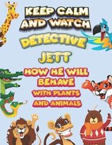 keep calm and watch detective Jett how he will behave with plant and animals