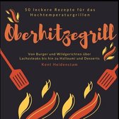 Oberhitzegrill - 50 leckere Rezepte fur das Hochtemperaturgrillen