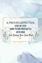 A Proven-effective, Step-by-step Guide To End Your Battle With Food And Satisfy Your Soul Book