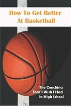 How To Get Better At Basketball_ The Coaching That I Wish I Had In High School