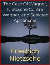 The Case Of Wagner, Nietzsche Contra Wagner, and Selected Aphorisms