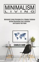 Minimalism Living: Minimalist Living Principles for a Simpler Existence (Brilliant Minimalism Tips to Declutter and Organize Your Home)