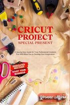 Cricut Projects Special Present: A Step-By-Step Guide for Truly Professional Projects That will Allow You to Develop Your Imagination. Section Dedicated