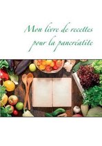 Mon livre de recettes pour la pancreatite