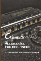 Chromatic Harmonica For Beginners: Teach Yourself How To Play Harmonica