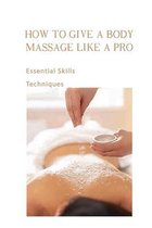 How To Give A Body Massage Like A Pro: Essential Skills, Techniques