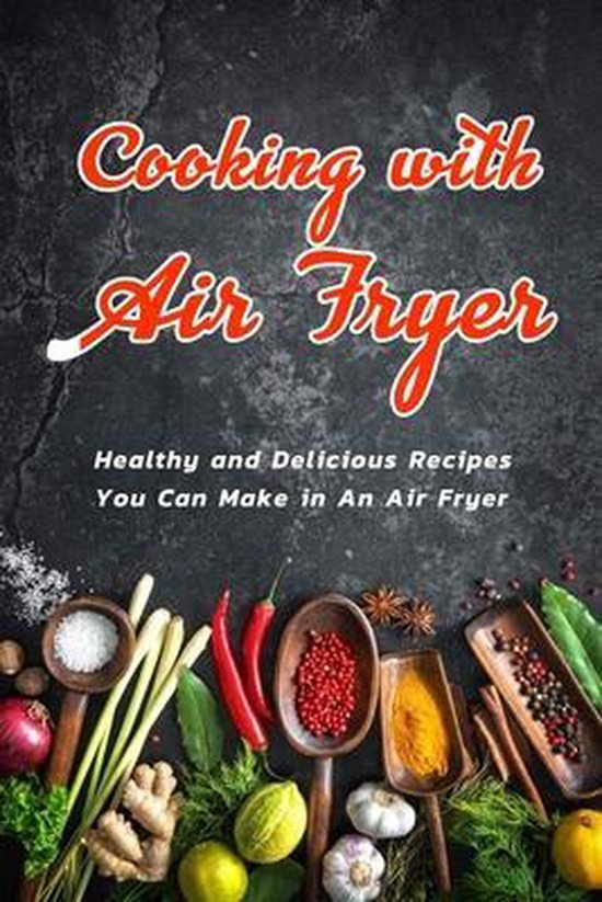 Cooking with Air Fryer Healthy and Delicious Recipes You Can Make in An Air Fryer,...