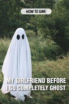 How To Save My Girlfriend Before I Go Completely Ghost
