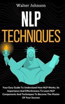 NLP Techniques: Your Easy Guide To Understand How NLP Works, Its Importance And Effectiveness To Learn NLP Components And Techniques T
