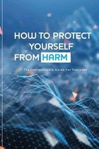 How To Protect Yourself From Harm- The Indispensable Guide For Everyone
