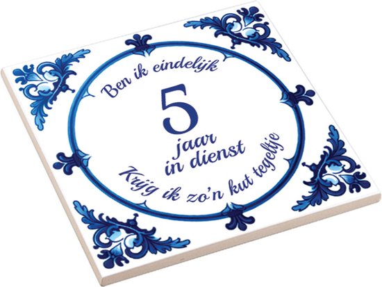 Spreuktegel met tekst " Ben ik eindelijk 5 jaar in dienst, krijg ik zo