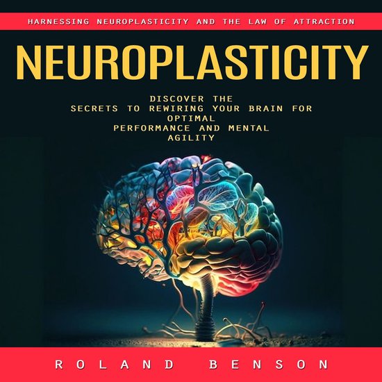 Neuroplasticity: Harnessing Neuroplasticity and the Law of A ... - cover