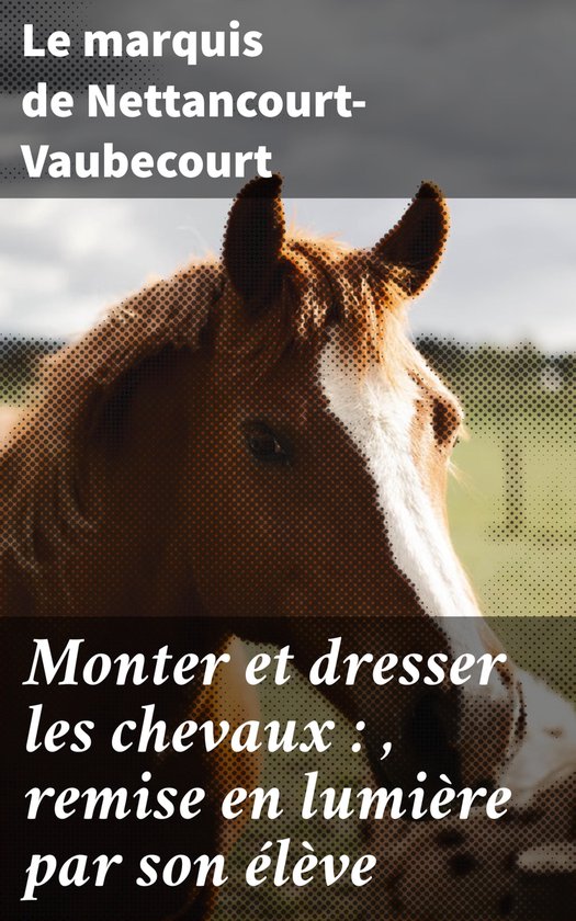 Monter et dresser les chevaux : , remise en lumière par son ... - cover