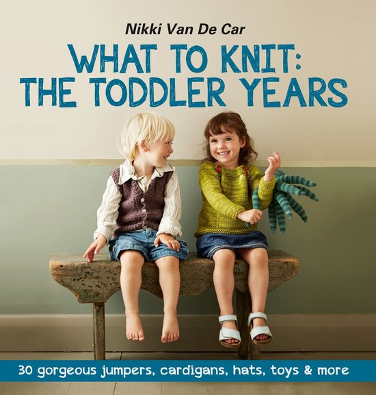 What to Knit: The Toddler Years: 30 gorgeous sweaters, cardi ... - cover