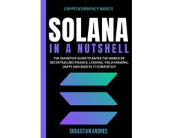 Cryptocurrency Basics 5 - Solana in a Nutshell: The Definitive Guide to Enter the World of Decentralized Finance, Lending, Yield Farming, Dapps and Master It Completely
