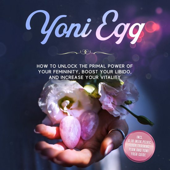 Yoni Egg: How to Unlock the Primal Power of Your Femininity, ... - cover