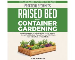 Practical Beginners Raised Bed And Container Gardening: Organized & Easy to Do Gardening in Your Region – Know What Plants to Plant, When and With What; From Fabric Pots to Wood Beds.