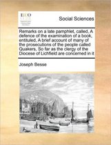 Remarks on a late pamphlet, called, A defence of the examination of a book, entituled, A brief account of many of the prosecutions of the people called Quakers, So far as the clergy of the Di