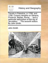 Travels in Palestine, in 1789, and 1790. Cursory Remarks on Geneva, Florence, Naples, Rome, ... and a Particular Description of the City of Jerusalem, ... the Seventh Edition. by J