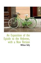 An Exposition of the Epistle to the Hebrews, with a New Version