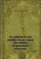 An address to the middle classes upon the subject of gymnastic exercises