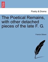 The Poetical Remains, with Other Detached Pieces of the Late F. G.