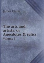 The arts and artists, or Anecdotes & relics Volume 3