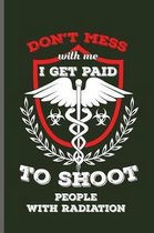 Don't Mess with me I get paid to shoot People with Radiation