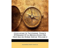 Guillaume Le Taciturne, Prince D'Orange Et La R Volution Des Pays-Bas Au Xvime Si Cle, Volume 2