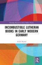 Routledge Research in Early Modern History- Incombustible Lutheran Books in Early Modern Germany