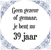 Verjaardag Tegeltje met Spreuk (39 jaar: Geen gezeur of ge maar, je bent nu gewoon 39 jaar + cadeau verpakking & plakhanger